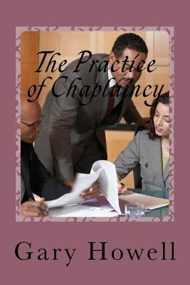 The Practice of Chaplaincy: Introduction to the Chaplain Practitioner by Howell Mpc, Gary