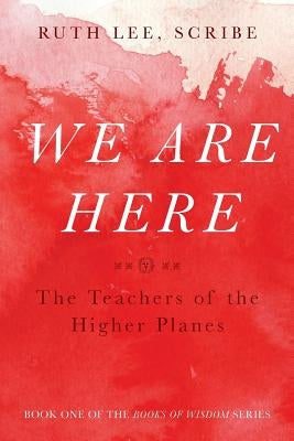 We Are Here: The Teachers of the Higher Planes by Lee, Ruth