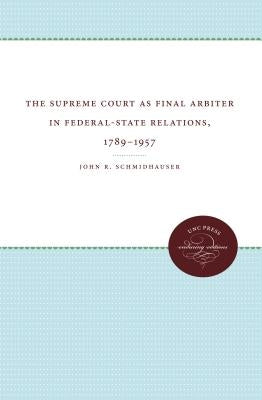 The Supreme Court as Final Arbiter in Federal-State Relations: 1789-1957 by Schmidhauser, John R.