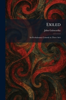 Exiled: An Evolutionary Comedy in Three Acts by Galsworthy, John