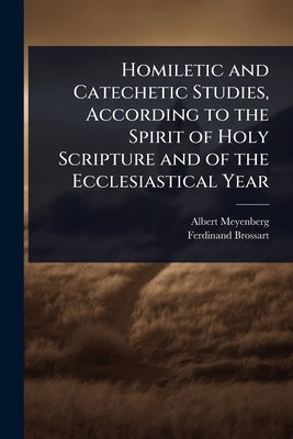 Homiletic and Catechetic Studies, According to the Spirit of Holy Scripture and of the Ecclesiastical Year by Meyenberg, Albert