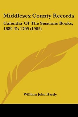 Middlesex County Records: Calendar Of The Sessions Books, 1689 To 1709 (1905) by Hardy, William John
