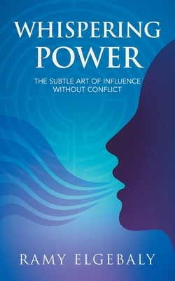 Whispering Power: The Subtle Art of Influence Without Conflict by Elgebaly, Ramy