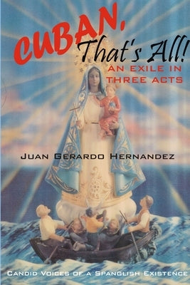 Cuban, That's All! - An Exile In Three Acts - Candid Voices of a Spanglish Existence by Hernandez, Juan