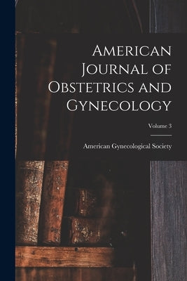 American Journal of Obstetrics and Gynecology; Volume 3 by American Gynecological Society
