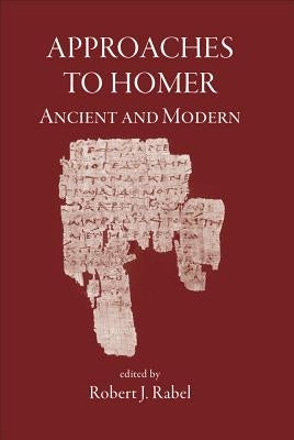 Approaches to Homer, Ancient and Modern by Rabel, Robert J.