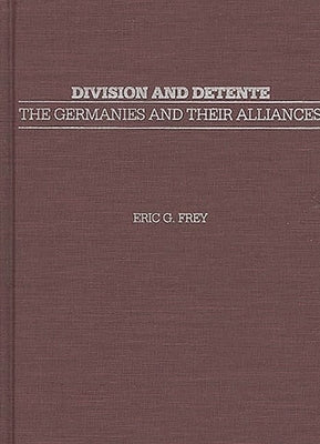 Division and Detente: The Germanies and Their Alliances by Frey, Eric