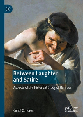 Between Laughter and Satire: Aspects of the Historical Study of Humour by Condren, Conal
