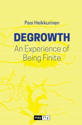 Degrowth: An Experience of Being Finite by Heikkurinen, Pasi