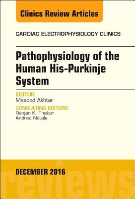 Pathophysiology of Human His-Purkinje System, an Issue of Cardiac Electrophysiology Clinics: Volume 8-4 by Akhtar, Masood