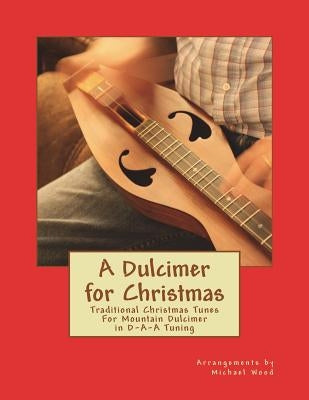 A Dulcimer for Christmas: Traditional Christmas Tunes For Mountain Dulcimer in D-A-A Tuning by Wood, Michael Alan