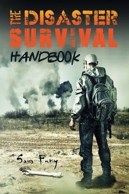 The Disaster Survival Handbook: The Disaster Preparedness Handbook for Man-Made and Natural Disasters by Fury, Sam