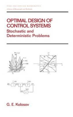Optimal Design of Control Systems: Stochastic and Deterministic Problems (Pure and Applied Mathematics: A Series of Monographs and Textbooks/221) by Kolosov, Gennadii E.