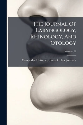 The Journal Of Laryngology, Rhinology, And Otology; Volume 12 by Cambridge University Press Online Journ