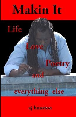 Makin It: Life Poetry and Everything Else by Houston, Aj