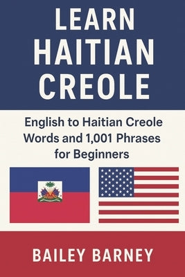 Learn Haitian Creole: English to Haitian Creole Words and 1,001 Phrases for Beginners by Barney, Bailey