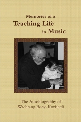 Memories of a Teaching Life in Music: The Autobiography of Wachtang Botso Korisheli by Korisheli, Wachtang Botso