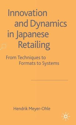 Innovation and Dynamics in Japanese Retailing: From Techniques to Formats to Systems by Meyer-Ohle, H.