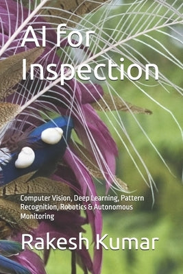 AI for Inspection: Computer Vision, Deep Learning, Pattern Recognition, Robotics & Autonomous Monitoring by Kumar, Rakesh