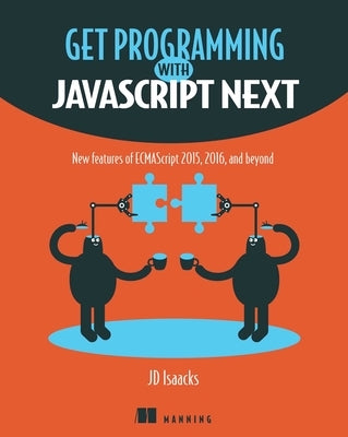 Get Programming with JavaScript Next: New Features of Ecmascript 2015, 2016, and Beyond by Isaacks, J. D.