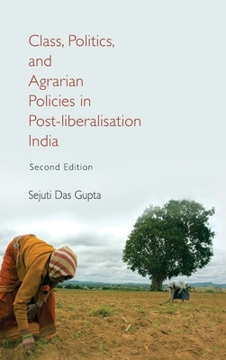 Class, Politics, and Agrarian Policies in Post-liberalisation India by Das Gupta, Sejuti