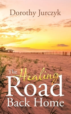 The Healing Road Back Home by Jurczyk, Dorothy