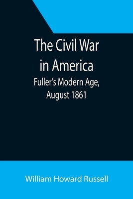 The Civil War in America; Fuller's Modern Age, August 1861 by Howard Russell, William