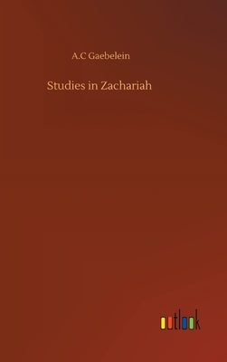Studies in Zachariah by Gaebelein, A. C.