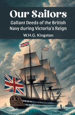 Our Sailors Gallant Deeds of the British Navy during Victoria's Reign by Kingston, W. H. G.