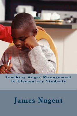 Teaching Anger Management to Elementary Students by Nugent, James