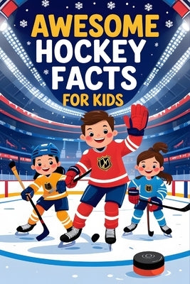 Awesome Hockey Facts For Kids: A Kid-Friendly Guide to Hockey Facts, Trivia, Legends, and Ice Sports Fun-Great Gift for Fans! by McGins, Jeremy
