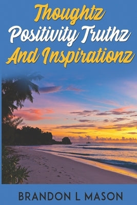 Thoughtz Positivity Truthz and Inspirationz by Mason, Brandon