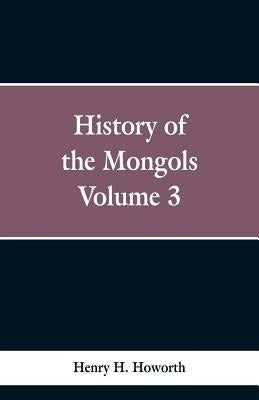 History of the Mongols: Volume 3 by Howorth, Henry H.