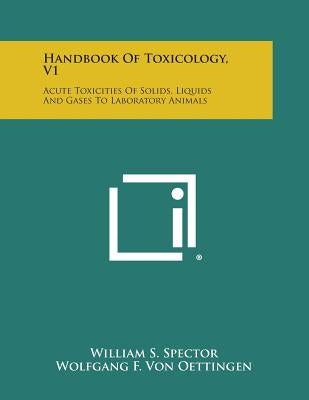 Handbook of Toxicology, V1: Acute Toxicities of Solids, Liquids and Gases to Laboratory Animals by Spector, William S.