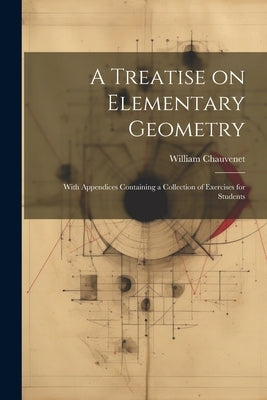 A Treatise on Elementary Geometry: With Appendices Containing a Collection of Exercises for Students by Chauvenet, William