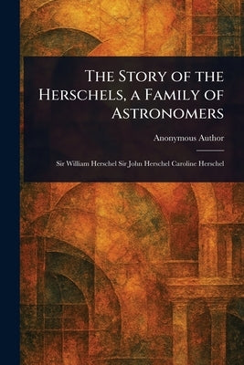 The Story of the Herschels, a Family of Astronomers by Anonymous