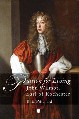 Passion for Living: John Wilmot, Earl of Rochester by Pritchard, Re