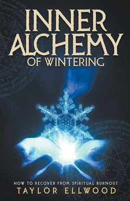 Inner Alchemy of Wintering: How to Recover from Spiritual Burnout by Ellwood, Taylor