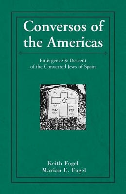 Conversos of the Americas: Emergence & Descent of the Converted Jews of Spain by Fogel, Keith