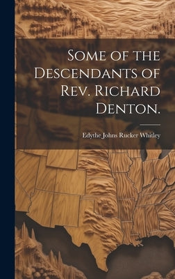 Some of the Descendants of Rev. Richard Denton. by Whitley, Edythe Johns Rucker 1900-