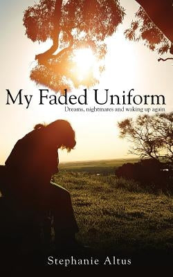 My Faded Uniform: Dreams, nightmares and waking up again by Altus, Stephanie
