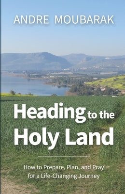 Heading to the Holy Land: How to Pray, Plan and Prepare for a Life-Changing Journey by Dabbagh, Celesty