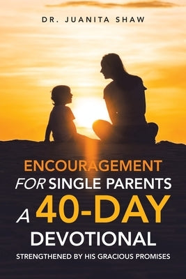 Encouragement for Single Parents A 40-Day DEVOTIONAL: Strengthened by His Gracious Promises by Shaw, Juanita
