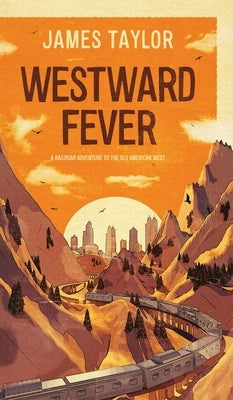 Westward Fever: A Railroad Adventure to the Old American West by Taylor, James