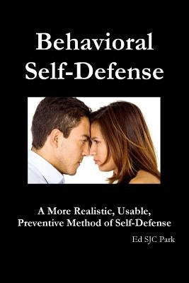Behavioral Self-Defense: A More Realistic, Usable, Preventive Method of Self-Defense by Park, Ed Sjc