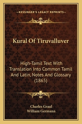 Kural Of Tiruvalluver: High-Tamil Text With Translation Into Common Tamil And Latin, Notes And Glossary (1865) by Graul, Charles