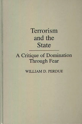 Terrorism and the State: A Critique of Domination Through Fear by Perdue, William