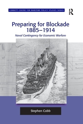 Preparing for Blockade 1885-1914: Naval Contingency for Economic Warfare by Cobb, Stephen