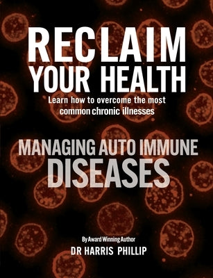 Reclaim Your Health - Managing Autoimmune Diseases: Learn how to overcome the most common chronic illnesses by Phillip, Harris