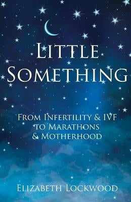 Little Something: From Infertility & IVF to Marathons & Motherhood by Lockwood, Elizabeth